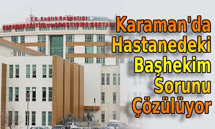 Karaman’da hastanede ki başhekim sorunu çözülüyor