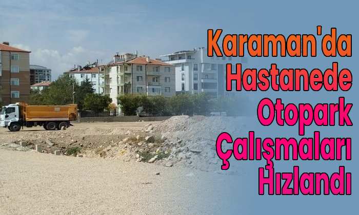 Karaman’da hastaneye otopark çalışmaları hızlandı