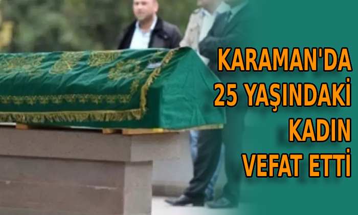 Karaman’da 25 yaşındaki genç vefat etti