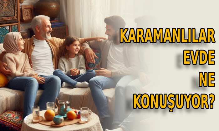 Karamanlılar evde ne konuşuyor?