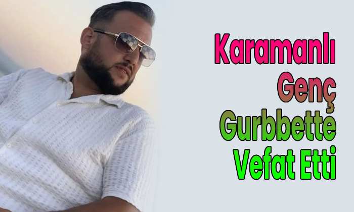 Karamanlı genç gurbette vefat etti