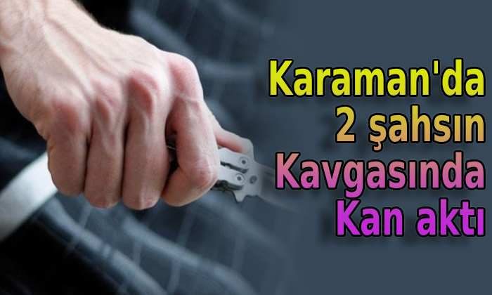 Karaman’da 2 şahsın kavgasında kan aktı