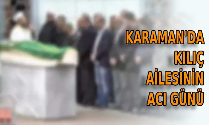 Karaman’da Kılıç ailesinin acı günü