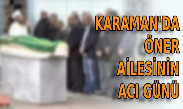 Karaman’da Öner ailesinin acı günü