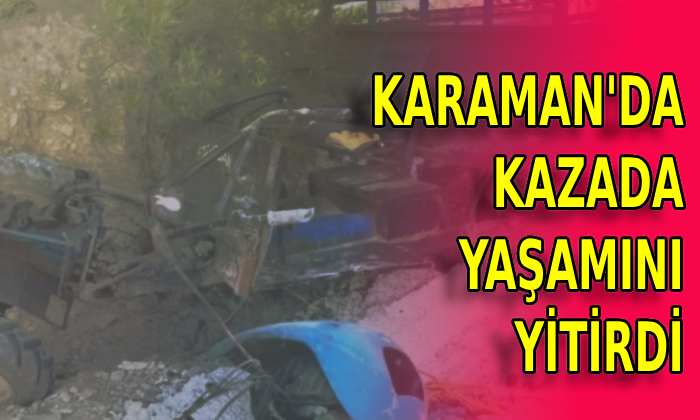 Karaman’da kazada yaşamını yitirdi