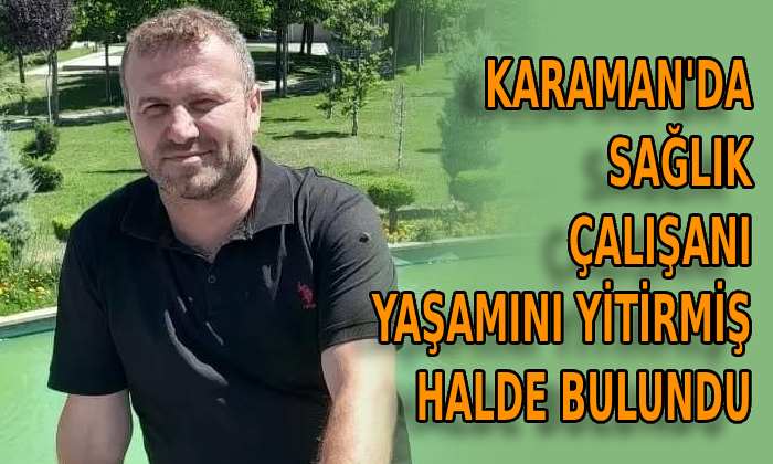 Karaman’da sağlık çalışanı yaşamını yitirmiş halde bulundu