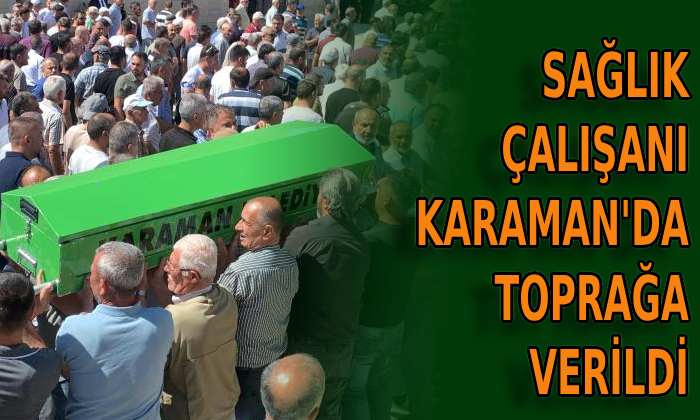 Sağlık Çalışanı Karaman’da toprağa verildi