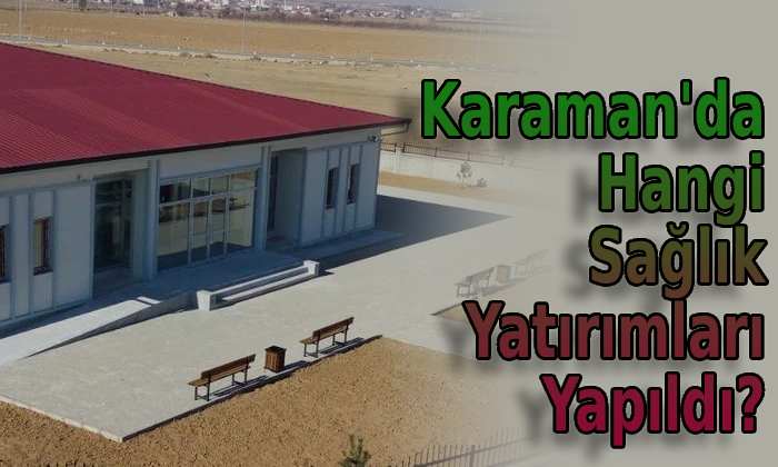 Karaman’da hangi sağlık yatırımları yapıldı?