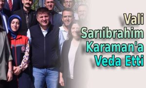 Vali Sarıibrahim Karaman’a veda etti