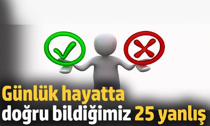 Şaşıracağınız doğru bildiğiniz 25 yanlış