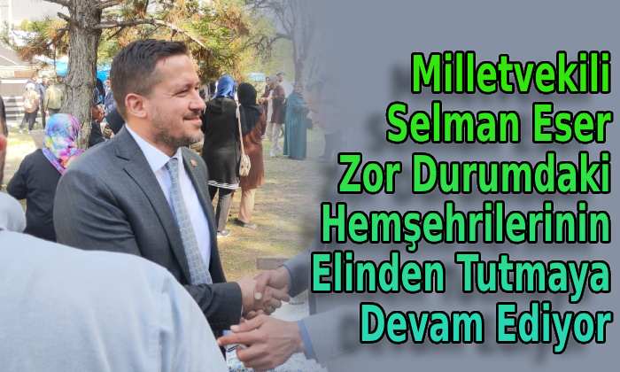 Milletvekili Selman Eser yine sessizce elden tuttu