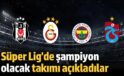 Süper Lig’de şampiyon kim olacak?