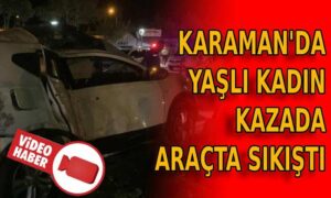 Yaşlı kadın Karaman’daki kazada araçta sıkıştı