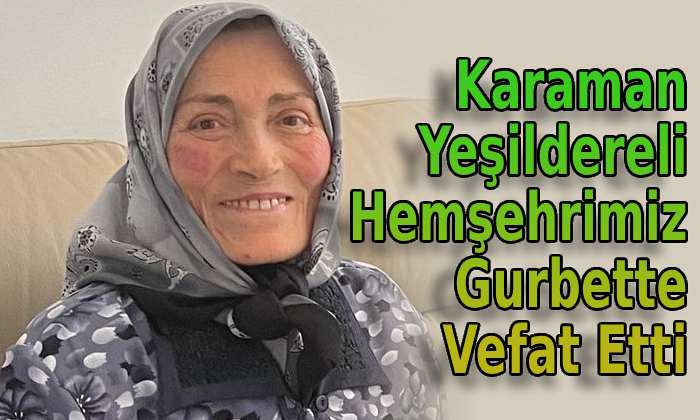 Karaman Yeşildereli hemşehrimiz gurbette vefat etti