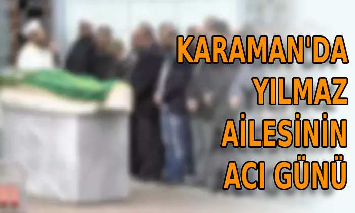 Karaman’da Yılmaz ailesinin acı günü