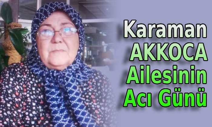 Karaman’da AKKOCA ailesinin acı günü