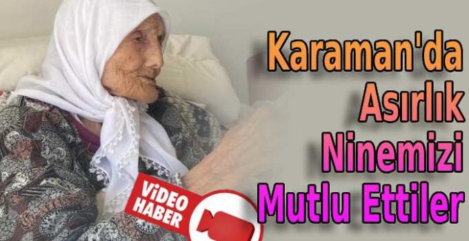 Karaman’da asırlık ninemizi mutlu ettiler