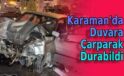 Karaman’da duvara çarparak durabildi