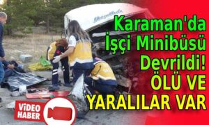 Karaman’da işçi minibüsü devrildi! Ölü ve yaralılar var