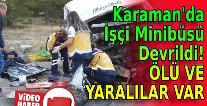 Karaman’da işçi minibüsü devrildi! Ölü ve yaralılar var