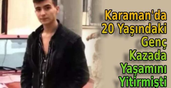 Karaman’da 20 yaşındaki genç kazada yaşamını yitirmişti