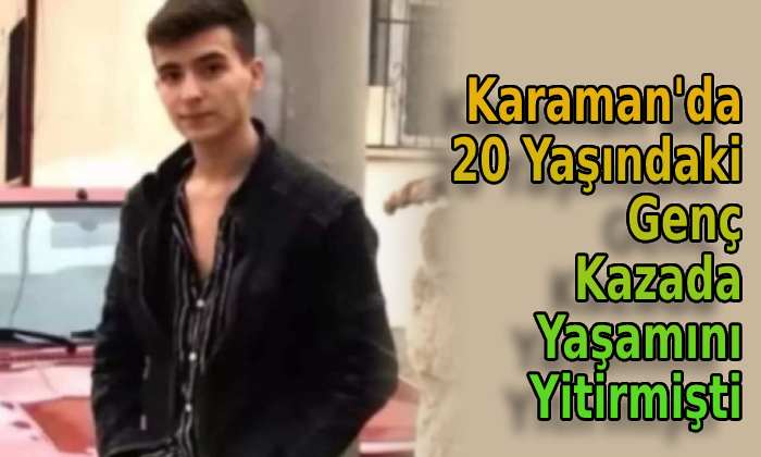 Karaman’da 20 yaşındaki genç kazada yaşamını yitirmişti