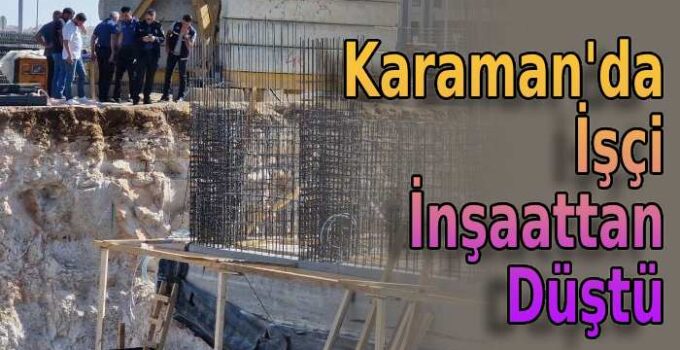 Karaman’da işçi inşaattan düştü