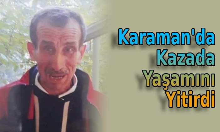 Karaman’da kazada yaşamını yitirdi