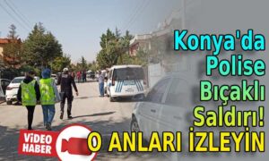 Konya’da polise bıçakla saldırdı!