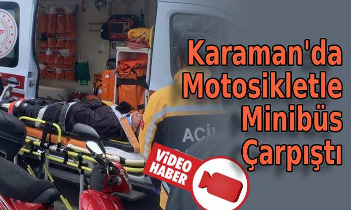 Karaman’da minibüsle motosiklet çarpıştı