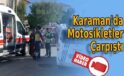 Karaman’da motosikletler çarpıştı