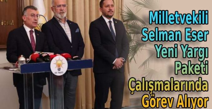 Milletvekili Selman Eser Yeni Yargı Paketi çalışmalarında görev alıyor