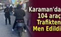 Karaman’da 104 araç trafikten men edildi