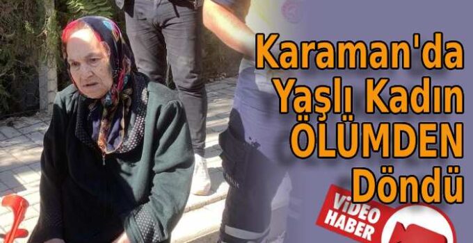 Karaman’da yaşlı kadın ölümden döndü