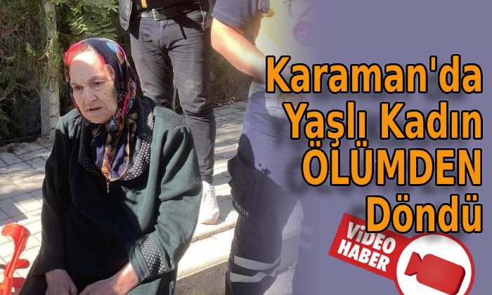 Karaman’da yaşlı kadın ölümden döndü