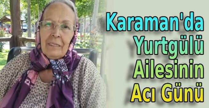 Karaman’da Yurtgülü ailesinin acı günü