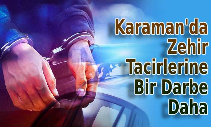 Karaman’da zehir tacirlerine ağır darbe