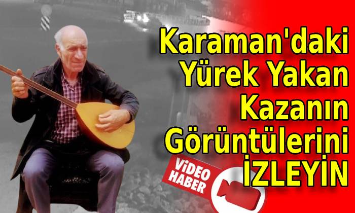 Karaman’daki Yürek Yakan Kazanın Görüntülerini İzleyin