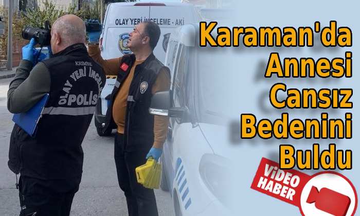 Karaman’da Annesi Cansız Bedenini Buldu