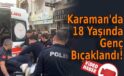 Karaman’da 18 Yaşındaki Genç Bıçaklandı