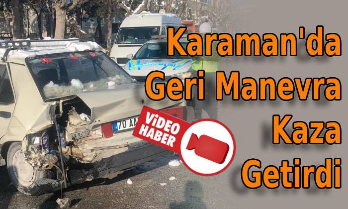 Karaman’da Geri Manevra Kaza Getirdi