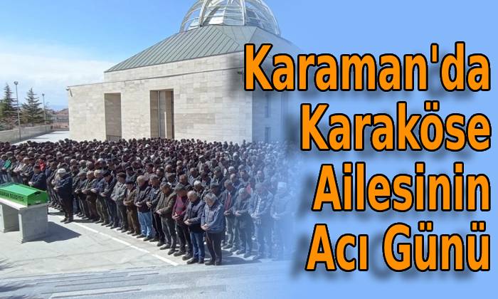 Karaman’da Karaköse Ailesinin Acı Günü