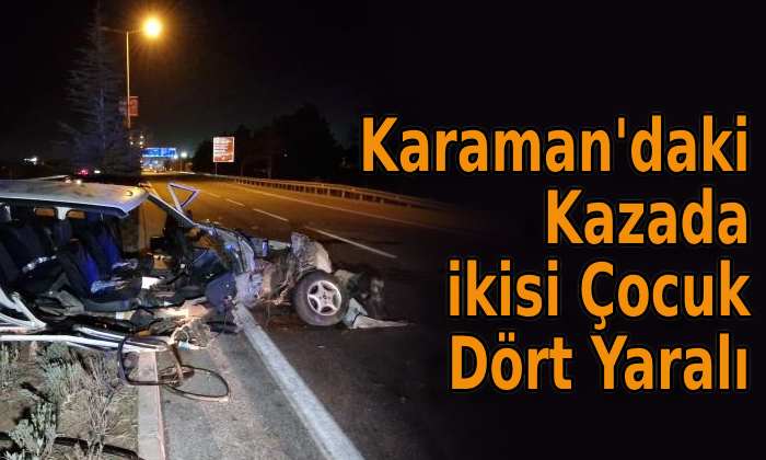 Karaman’daki Kazada İkisi Çocuk Dört Yaralı