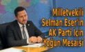 Milletvekili Selman Eser’in AK Parti için yoğun mesaisi