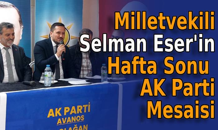 Milletvekili Selman Eser’in Hafta Sonu AK Parti Mesaisi