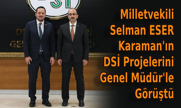 Milletvekili Selman ESER Karaman’ın DSİ Projelerini Genel Müdür’le Görüştü