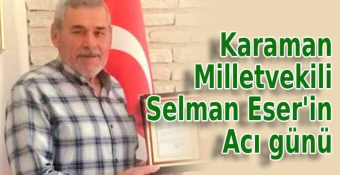 Milletvekili Selman Eser’in acı günü