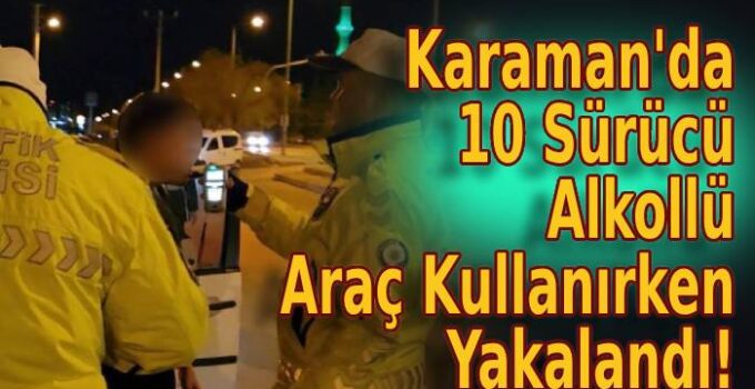 Karaman’da 10 Sürücü Alkollü Araç Kullanırken Yakalandı!