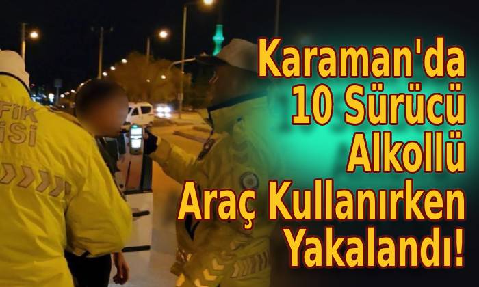 Karaman’da 10 Sürücü Alkollü Araç Kullanırken Yakalandı!