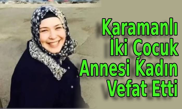 Karamanlı İki Çocuk Annesi Kadın Vefat Etti